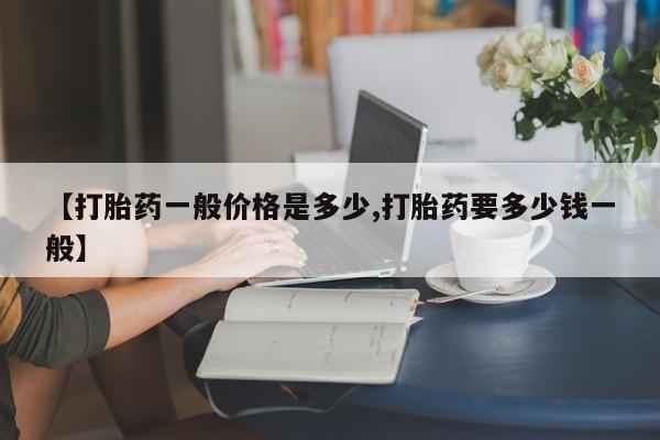 打胎药在线付款【打胎药一般价格是多少,打胎药要多少钱一般】