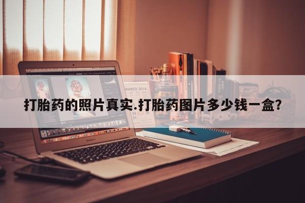 打胎药在线付款打胎药的照片真实.打胎药图片多少钱一盒？