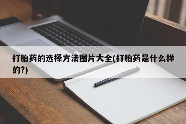 打胎药在线付款打胎药的选择方法图片大全(打胎药是什么样的?)