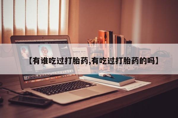打胎药在线付款【有谁吃过打胎药,有吃过打胎药的吗】