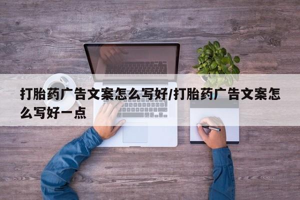 打胎药在线付款打胎药广告文案怎么写好/打胎药广告文案怎么写好一点