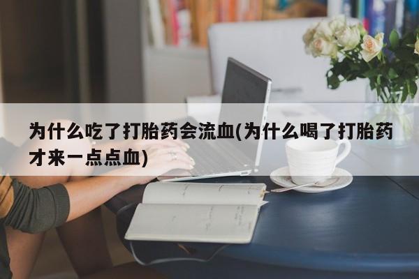 打胎药在线付款为什么吃了打胎药会流血(为什么喝了打胎药才来一点点血)