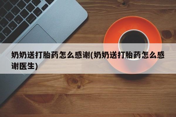 打胎药在线付款奶奶送打胎药怎么感谢(奶奶送打胎药怎么感谢医生)
