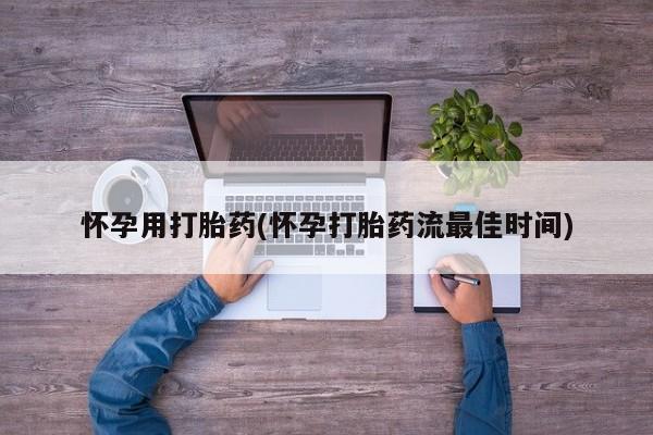打胎药在线付款怀孕用打胎药(怀孕打胎药流最佳时间)