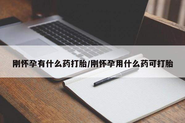打胎药在线付款刚怀孕有什么药打胎/刚怀孕用什么药可打胎