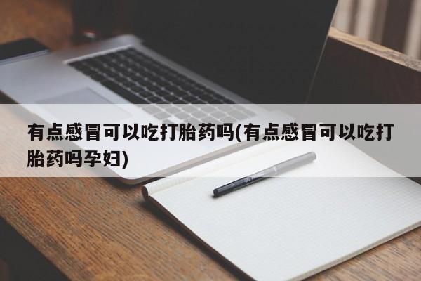 打胎药在线付款有点感冒可以吃打胎药吗(有点感冒可以吃打胎药吗孕妇)