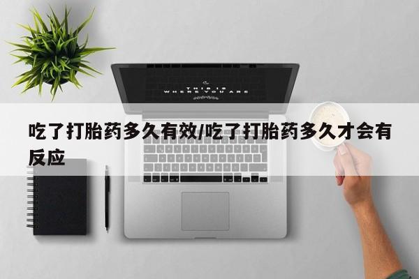 打胎药在线付款吃了打胎药多久有效/吃了打胎药多久才会有反应