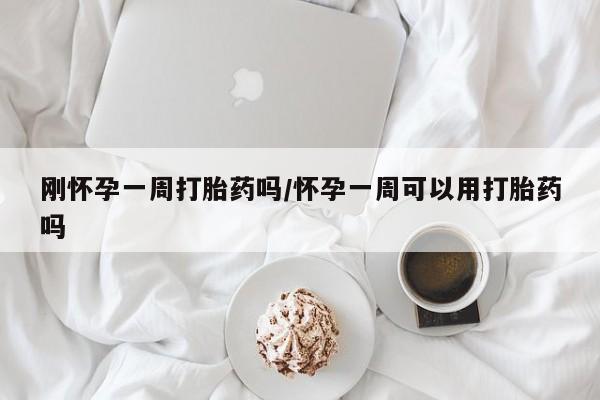 打胎药在线付款刚怀孕一周打胎药吗/怀孕一周可以用打胎药吗