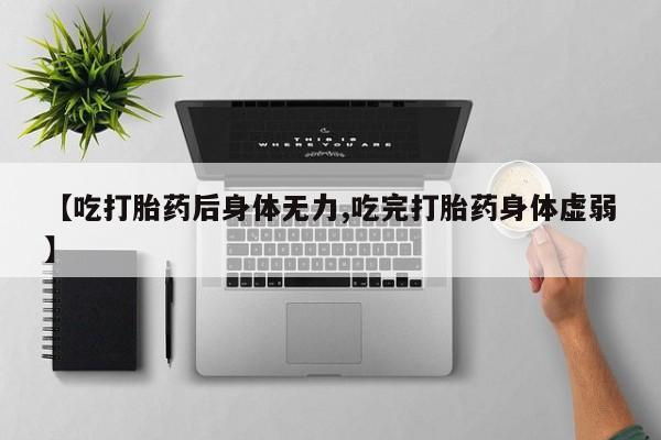 打胎药在线付款【吃打胎药后身体无力,吃完打胎药身体虚弱】