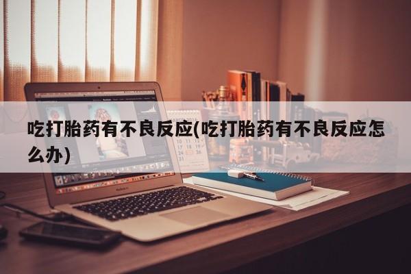 打胎药在线付款吃打胎药有不良反应(吃打胎药有不良反应怎么办)