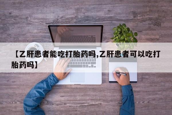 打胎药在线付款【乙肝患者能吃打胎药吗,乙肝患者可以吃打胎药吗】