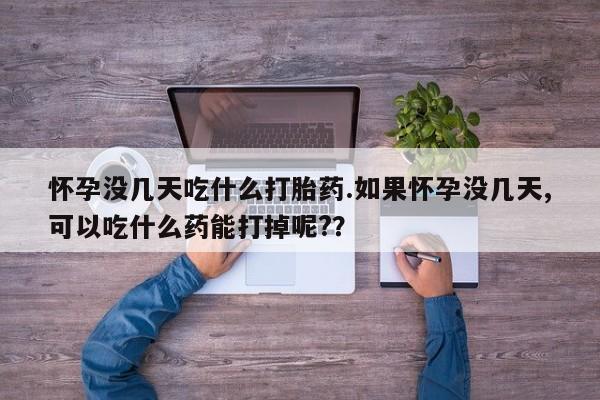打胎药在线付款怀孕没几天吃什么打胎药.如果怀孕没几天,可以吃什么药能打掉呢?？