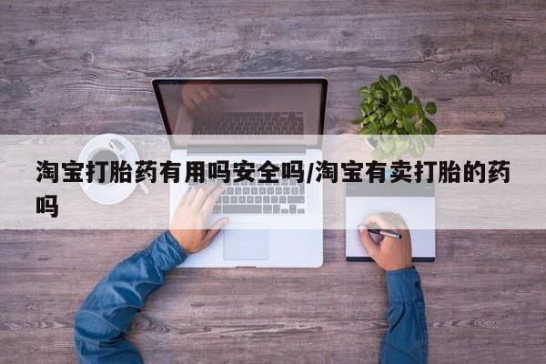 打胎药在线付款淘宝打胎药有用吗安全吗/淘宝有卖打胎的药吗