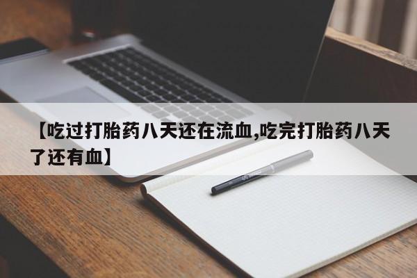 打胎药在线付款【吃过打胎药八天还在流血,吃完打胎药八天了还有血】