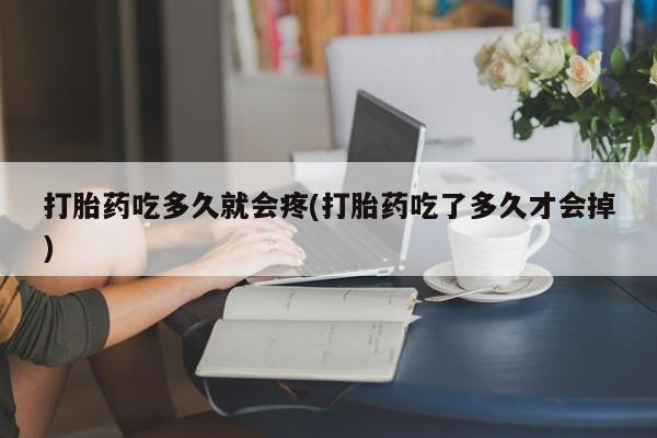 打胎药在线付款打胎药吃多久就会疼(打胎药吃了多久才会掉)