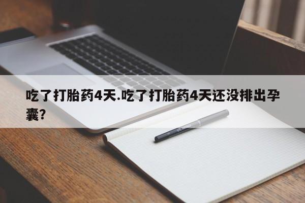 打胎药在线付款吃了打胎药4天.吃了打胎药4天还没排出孕囊？