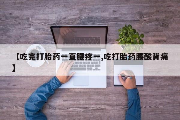 打胎药在线付款【吃完打胎药一直腰疼一,吃打胎药腰酸背痛】