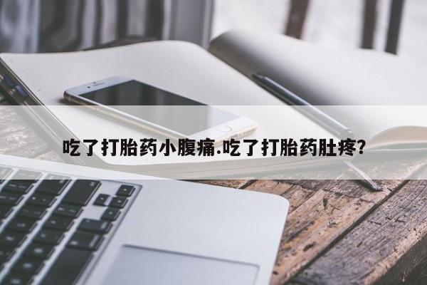 打胎药在线付款吃了打胎药小腹痛.吃了打胎药肚疼？
