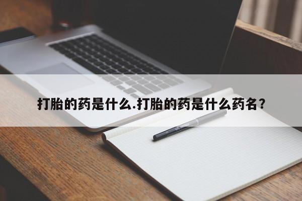 打胎药在线付款打胎的药是什么.打胎的药是什么药名？