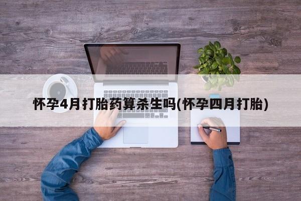 打胎药在线付款怀孕4月打胎药算杀生吗(怀孕四月打胎)