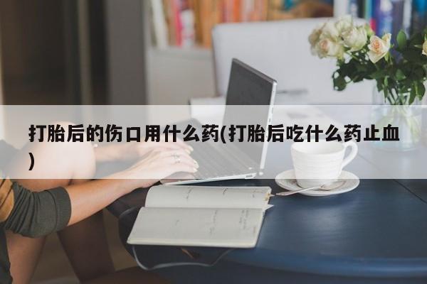打胎后的伤口用什么药