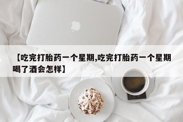 打胎药在线付款【吃完打胎药一个星期,吃完打胎药一个星期喝了酒会怎样】