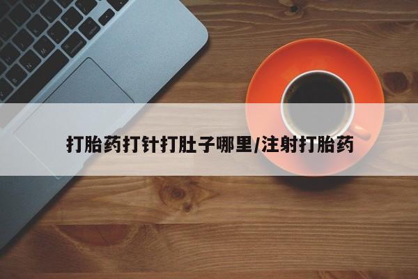 打胎药在线付款打胎药打针打肚子哪里/注射打胎药