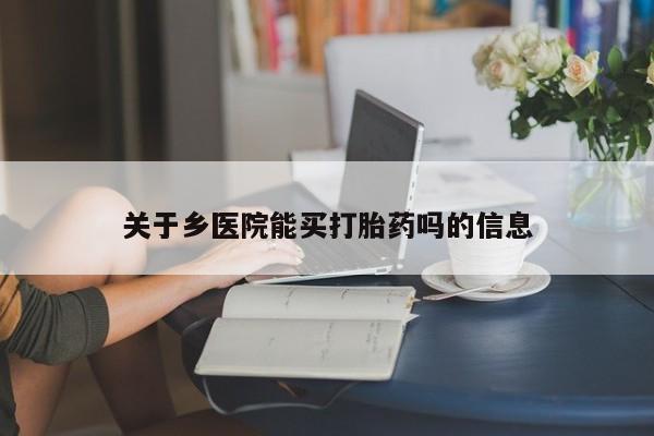 打胎药在线付款关于乡医院能买打胎药吗的信息