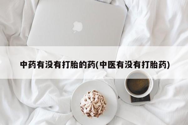 打胎药在线付款中药有没有打胎的药(中医有没有打胎药)