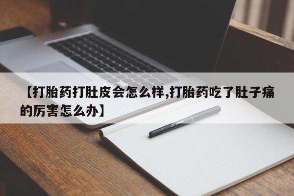打胎药在线付款【打胎药打肚皮会怎么样,打胎药吃了肚子痛的厉害怎么办】
