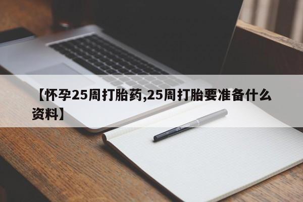 打胎药在线付款【怀孕25周打胎药,25周打胎要准备什么资料】