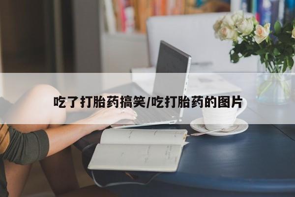 打胎药在线付款吃了打胎药搞笑/吃打胎药的图片