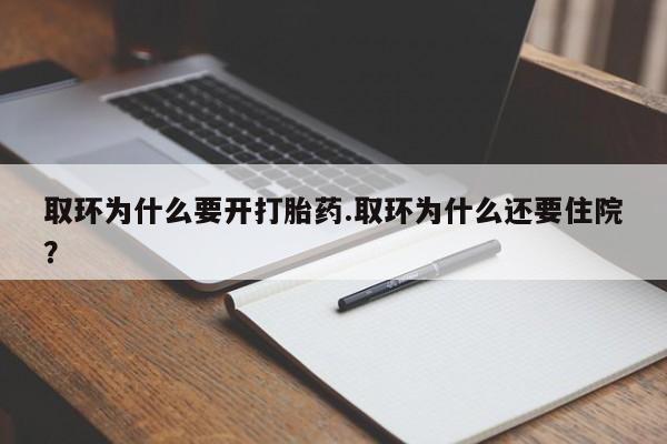 打胎药在线付款取环为什么要开打胎药.取环为什么还要住院？