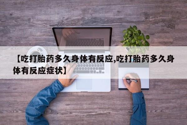 打胎药在线付款【吃打胎药多久身体有反应,吃打胎药多久身体有反应症状】