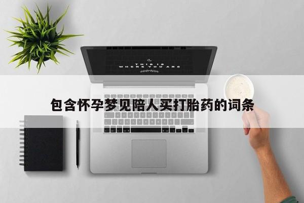 打胎药在线付款包含怀孕梦见陪人买打胎药的词条