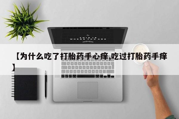 打胎药在线付款【为什么吃了打胎药手心痒,吃过打胎药手痒】