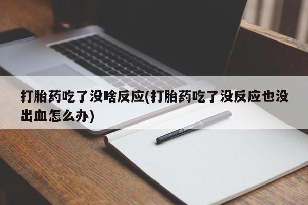 打胎药在线付款打胎药吃了没啥反应(打胎药吃了没反应也没出血怎么办)