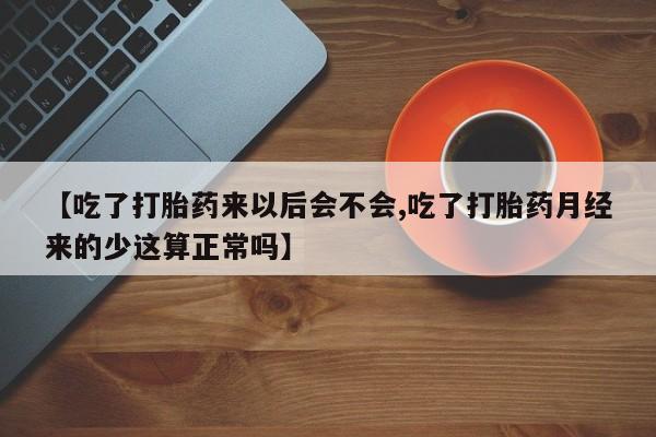 打胎药在线付款【吃了打胎药来以后会不会,吃了打胎药月经来的少这算正常吗】