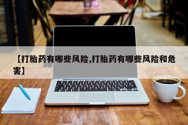 打胎药在线付款【打胎药有哪些风险,打胎药有哪些风险和危害】