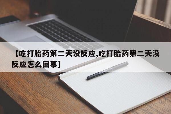 打胎药在线付款【吃打胎药第二天没反应,吃打胎药第二天没反应怎么回事】