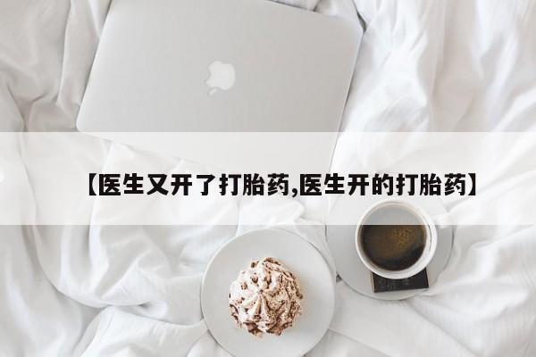 打胎药在线付款【医生又开了打胎药,医生开的打胎药】