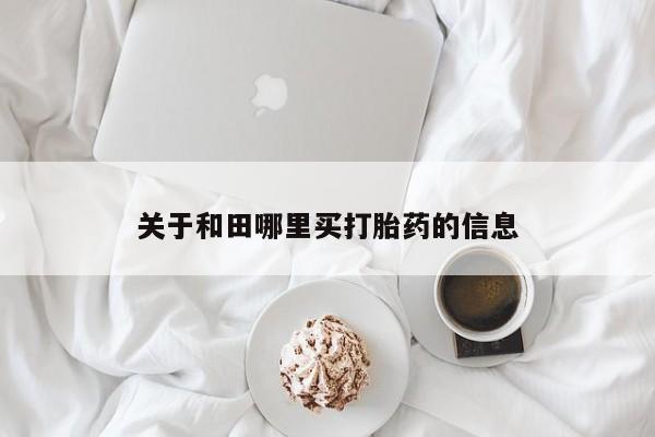 打胎药在线付款关于和田哪里买打胎药的信息