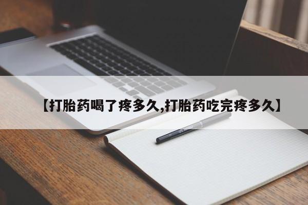 打胎药在线付款【打胎药喝了疼多久,打胎药吃完疼多久】