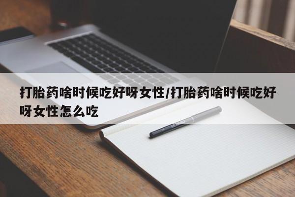 打胎药在线付款打胎药啥时候吃好呀女性/打胎药啥时候吃好呀女性怎么吃
