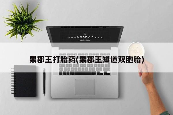 打胎药在线付款果郡王打胎药(果郡王知道双胞胎)