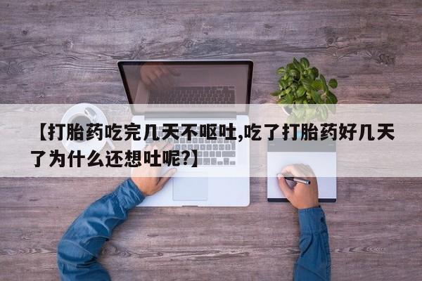 打胎药在线付款【打胎药吃完几天不呕吐,吃了打胎药好几天了为什么还想吐呢?】