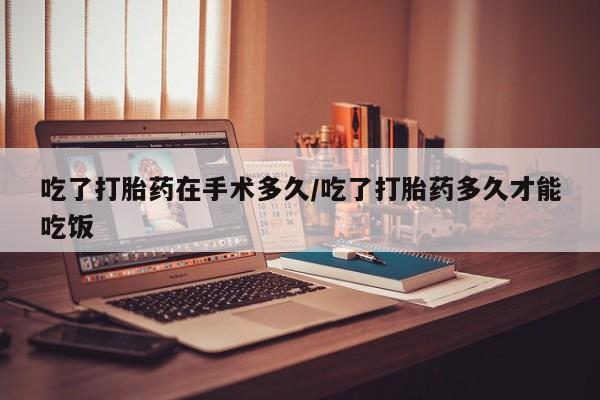 吃了打胎药在手术多久