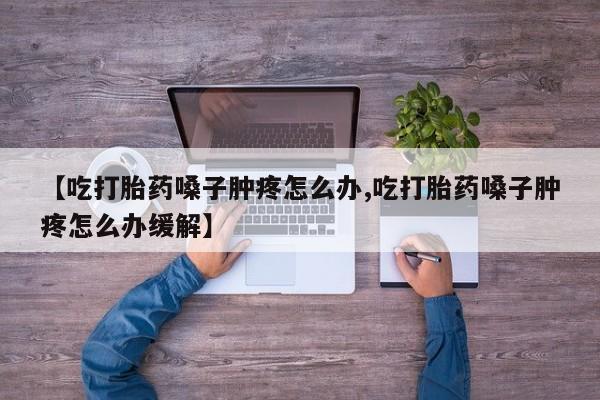 打胎药在线付款【吃打胎药嗓子肿疼怎么办,吃打胎药嗓子肿疼怎么办缓解】
