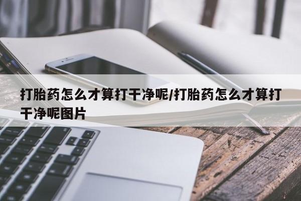 打胎药在线付款打胎药怎么才算打干净呢/打胎药怎么才算打干净呢图片
