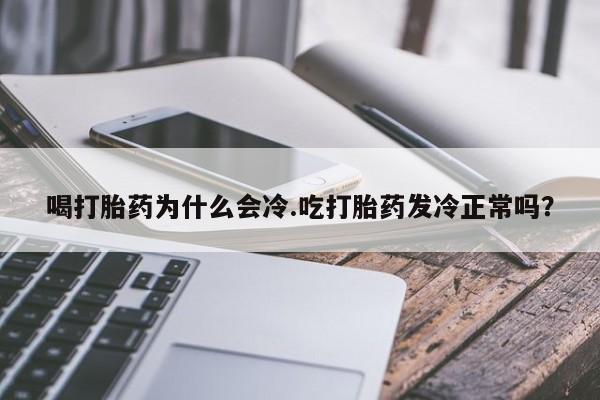 打胎药在线付款喝打胎药为什么会冷.吃打胎药发冷正常吗?